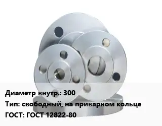 Фланец стальной 300 свободный, на приварном кольце ГОСТ: ГОСТ 12822-80